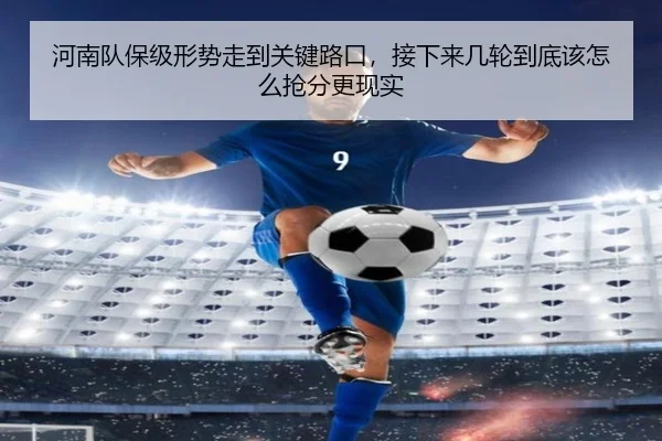 河南队保级形势走到关键路口，接下来几轮到底该怎么抢分更现实 - c7yule